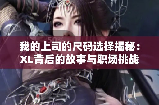 我的上司的尺码选择揭秘：XL背后的故事与职场挑战