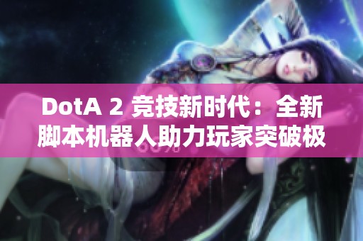 DotA 2 竞技新时代：全新脚本机器人助力玩家突破极限