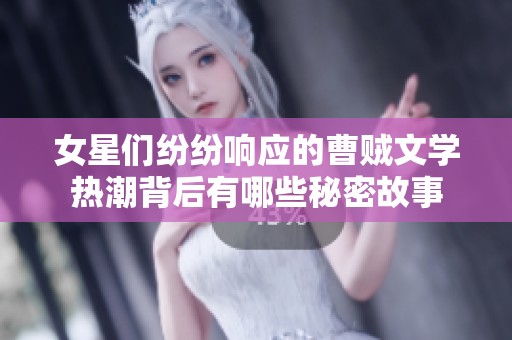 女星们纷纷响应的曹贼文学热潮背后有哪些秘密故事