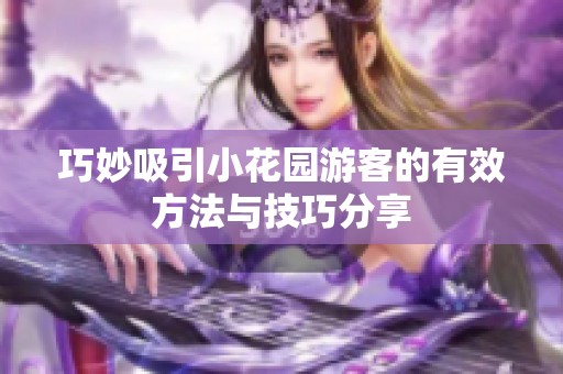 巧妙吸引小花园游客的有效方法与技巧分享