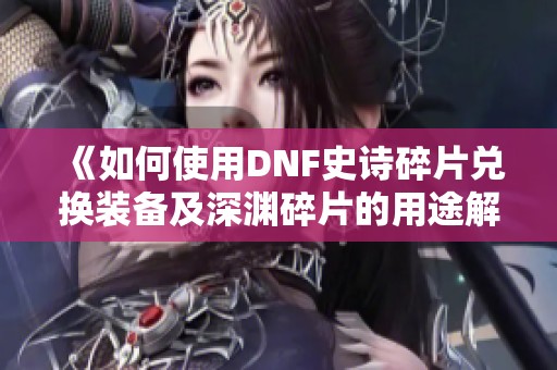 《如何使用DNF史诗碎片兑换装备及深渊碎片的用途解析》