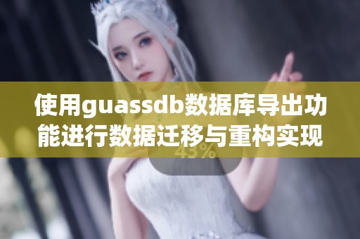 使用guassdb数据库导出功能进行数据迁移与重构实现指南