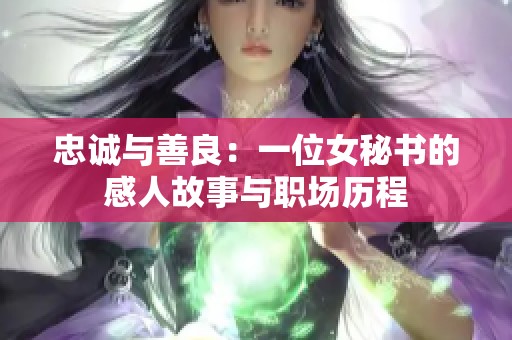 忠诚与善良：一位女秘书的感人故事与职场历程