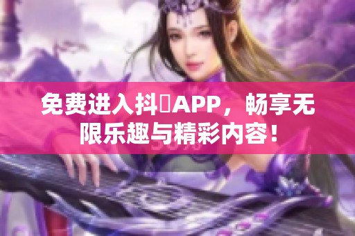 免费进入抖抈APP，畅享无限乐趣与精彩内容！