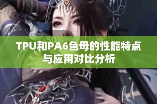 TPU和PA6色母的性能特点与应用对比分析