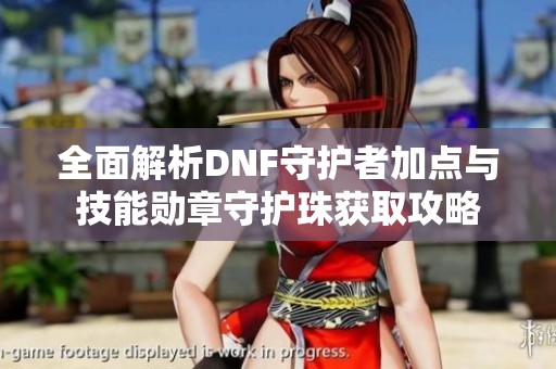 全面解析DNF守护者加点与技能勋章守护珠获取攻略