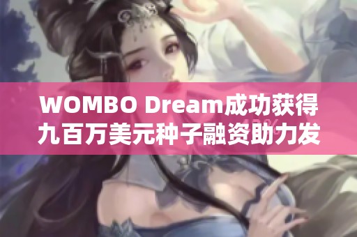 WOMBO Dream成功获得九百万美元种子融资助力发展