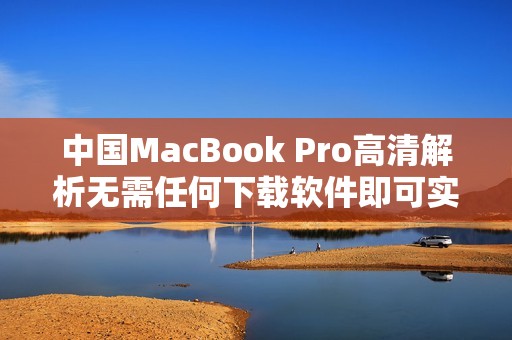 中国MacBook Pro高清解析无需任何下载软件即可实现