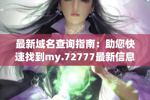 最新域名查询指南：助您快速找到my.72777最新信息