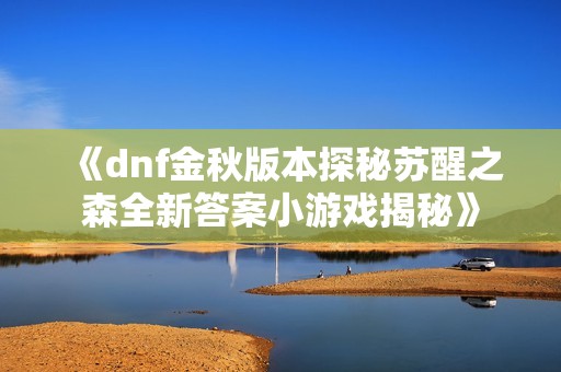 《dnf金秋版本探秘苏醒之森全新答案小游戏揭秘》