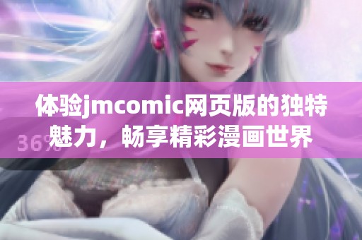 体验jmcomic网页版的独特魅力，畅享精彩漫画世界