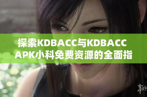 探索KDBACC与KDBACC APK小科免费资源的全面指南