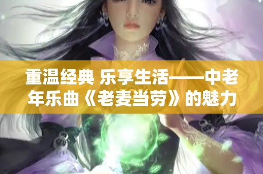 重温经典 乐享生活——中老年乐曲《老麦当劳》的魅力与感动