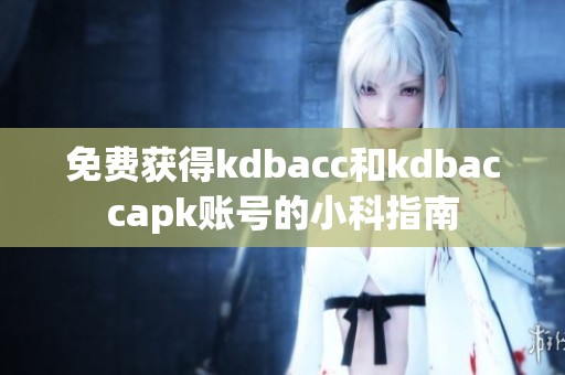 免费获得kdbacc和kdbaccapk账号的小科指南