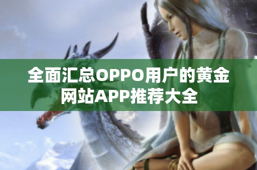 全面汇总OPPO用户的黄金网站APP推荐大全