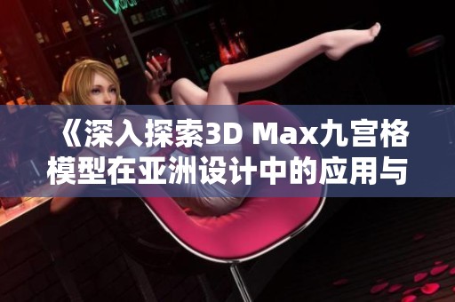 《深入探索3D Max九宫格模型在亚洲设计中的应用与创新》