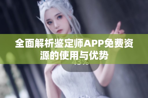 全面解析鉴定师APP免费资源的使用与优势