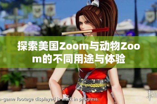 探索美国Zoom与动物Zoom的不同用途与体验