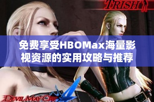 免费享受HBOMax海量影视资源的实用攻略与推荐