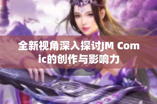 全新视角深入探讨JM Comic的创作与影响力