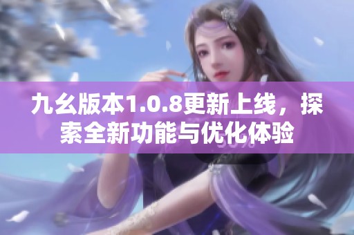 九幺版本1.0.8更新上线，探索全新功能与优化体验