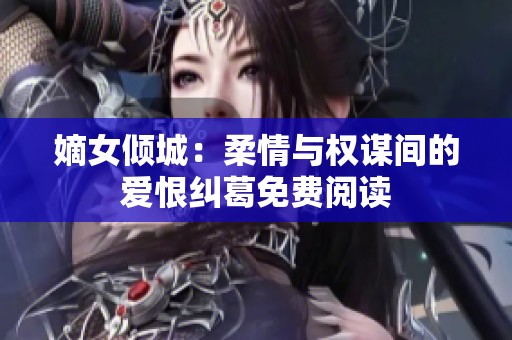 嫡女倾城：柔情与权谋间的爱恨纠葛免费阅读