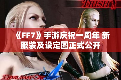 《FF7》手游庆祝一周年 新服装及设定图正式公开