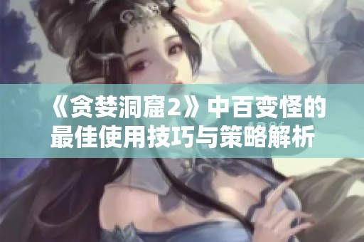 《贪婪洞窟2》中百变怪的最佳使用技巧与策略解析