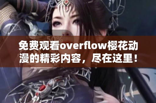 免费观看overflow樱花动漫的精彩内容，尽在这里！