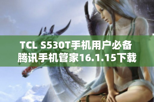 TCL S530T手机用户必备 腾讯手机管家16.1.15下载指南