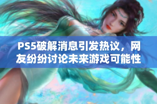 PS5破解消息引发热议，网友纷纷讨论未来游戏可能性