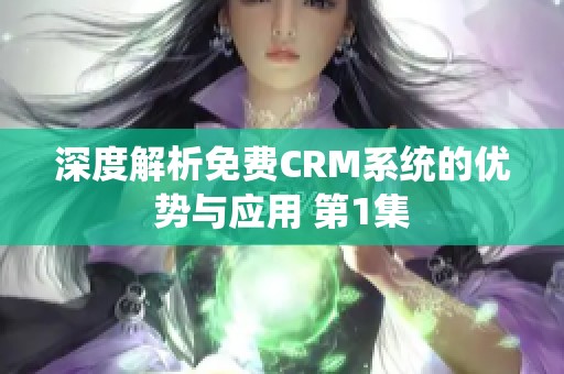 深度解析免费CRM系统的优势与应用 第1集