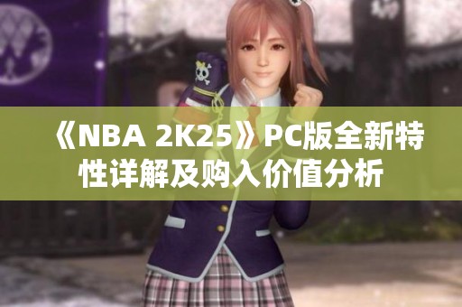 《NBA 2K25》PC版全新特性详解及购入价值分析