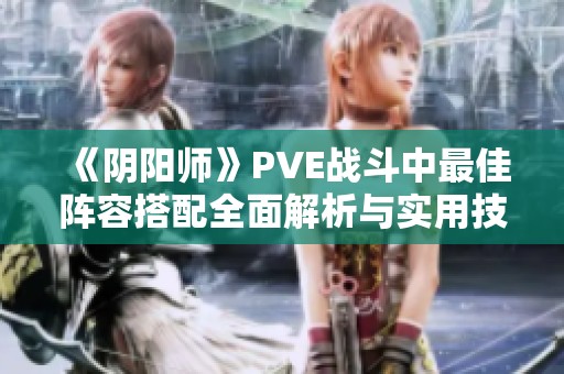 《阴阳师》PVE战斗中最佳阵容搭配全面解析与实用技巧