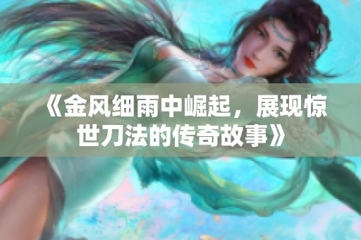 《金风细雨中崛起，展现惊世刀法的传奇故事》