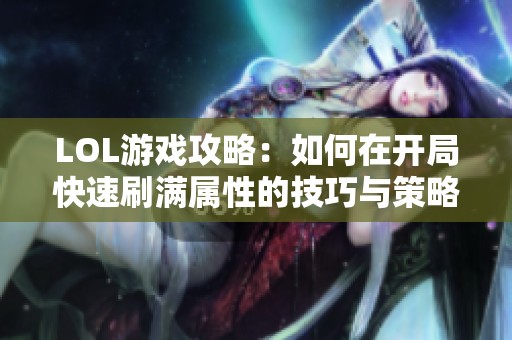 LOL游戏攻略：如何在开局快速刷满属性的技巧与策略