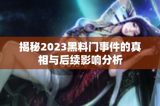 揭秘2023黑料门事件的真相与后续影响分析