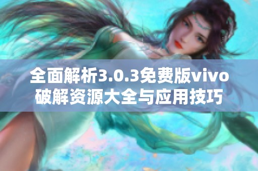 全面解析3.0.3免费版vivo破解资源大全与应用技巧