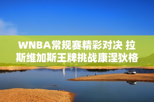 WNBA常规赛精彩对决 拉斯维加斯王牌挑战康涅狄格太阳球队