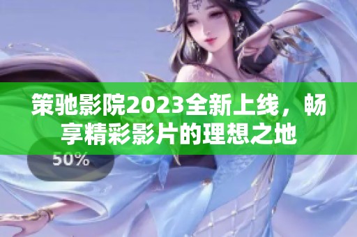 策驰影院2023全新上线，畅享精彩影片的理想之地