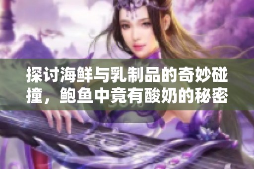 探讨海鲜与乳制品的奇妙碰撞，鲍鱼中竟有酸奶的秘密？