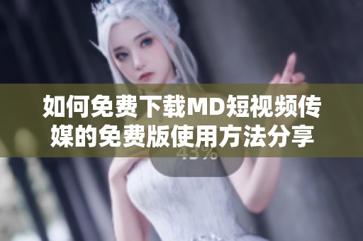 如何免费下载MD短视频传媒的免费版使用方法分享