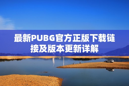 最新PUBG官方正版下载链接及版本更新详解