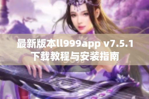 最新版本ll999app v7.5.1下载教程与安装指南