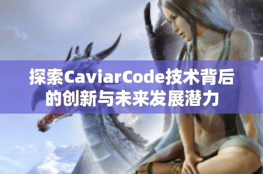 探索CaviarCode技术背后的创新与未来发展潜力