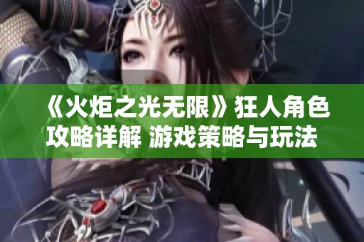 《火炬之光无限》狂人角色攻略详解 游戏策略与玩法解析