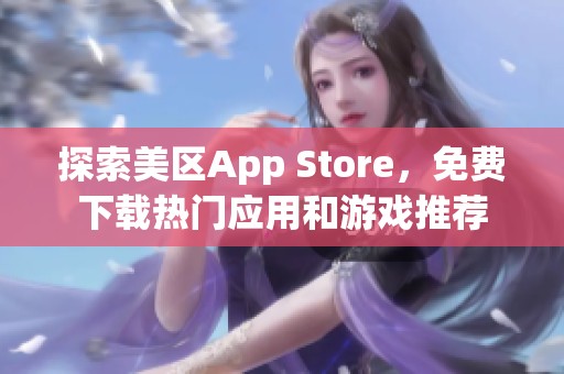 探索美区App Store，免费下载热门应用和游戏推荐