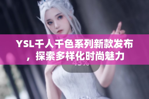 YSL千人千色系列新款发布，探索多样化时尚魅力