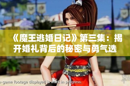 《魔王逃婚日记》第三集：揭开婚礼背后的秘密与勇气选择