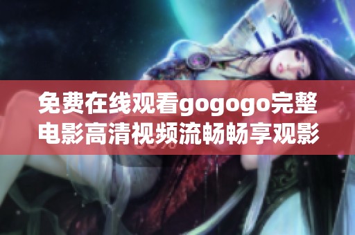 免费在线观看gogogo完整电影高清视频流畅畅享观影体验